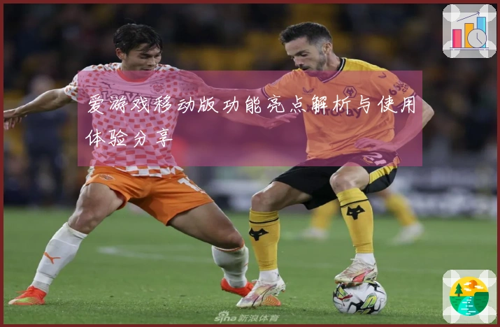 爱游戏移动版功能亮点解析与使用体验分享