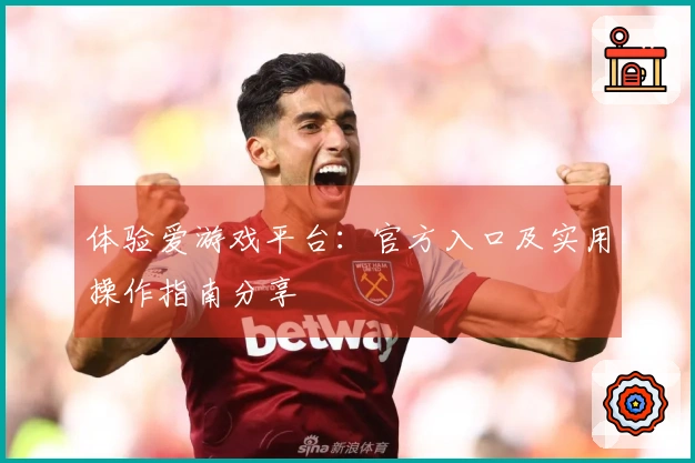 体验爱游戏平台：官方入口及实用操作指南分享