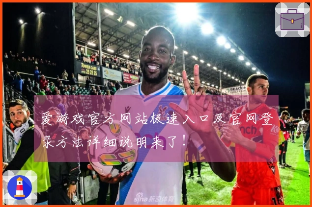 爱游戏官方网站极速入口及官网登录方法详细说明来了！