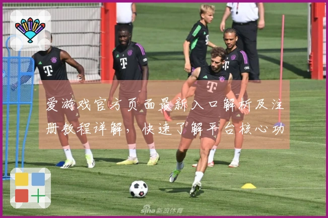 爱游戏官方页面最新入口解析及注册教程详解，快速了解平台核心功能与使用体验
