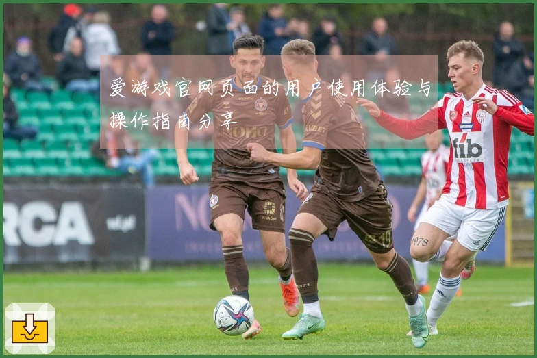 爱游戏官网页面的用户使用体验与操作指南分享