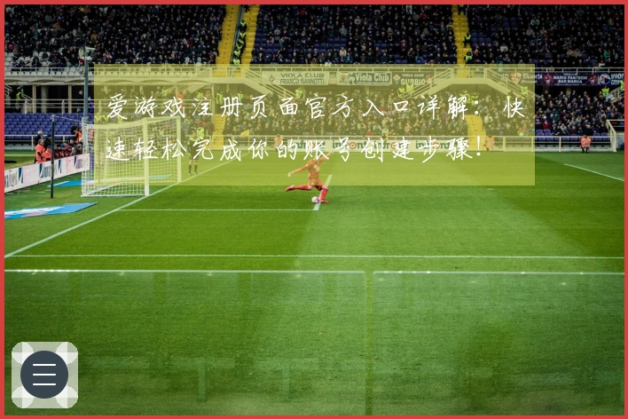 爱游戏注册页面官方入口详解:快速轻松完成你的账号创建步骤!