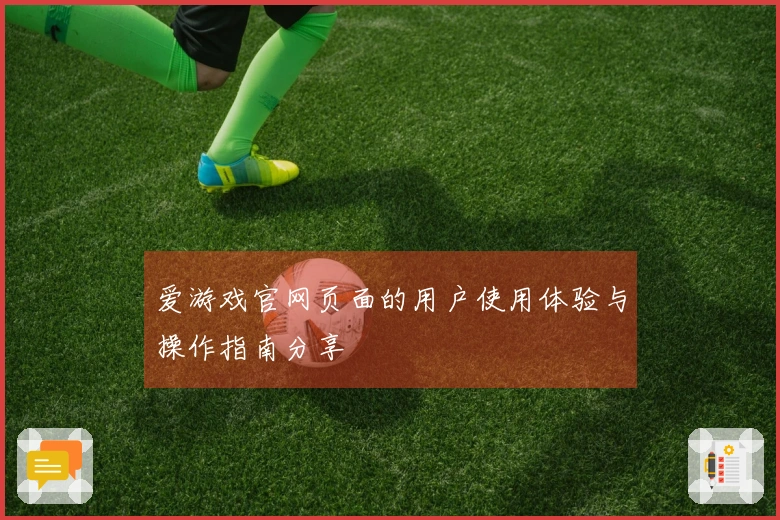 爱游戏官网页面的用户使用体验与操作指南分享
