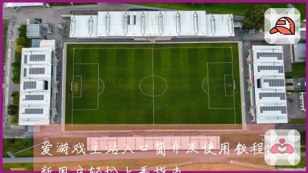 爱游戏主站入口简介及使用教程:新用户轻松上手指南