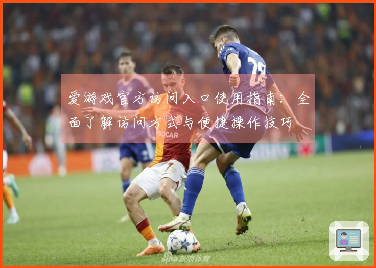 爱游戏官方访问入口使用指南：全面了解访问方式与便捷操作技巧
