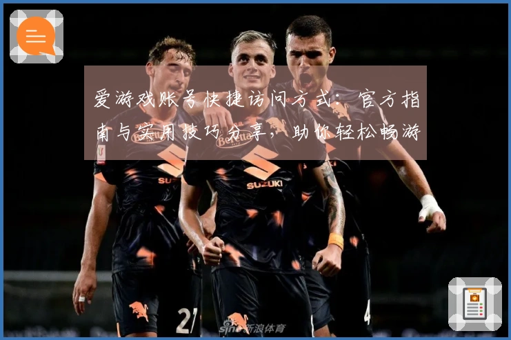 爱游戏账号快捷访问方式：官方指南与实用技巧分享，助你轻松畅游游戏平台