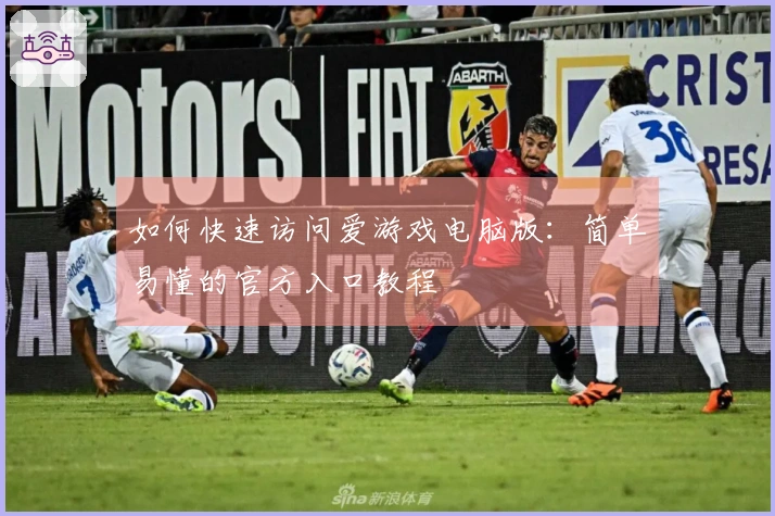 如何快速访问爱游戏电脑版：简单易懂的官方入口教程